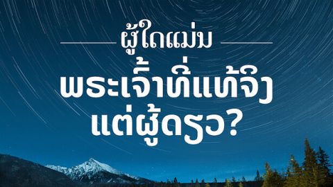 ຜູ້ໃດແມ່ນພຣະເຈົ້າທີ່ແທ້ຈິງແຕ່ຜູ້ດຽວ?